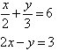 x / 2 + y / 3 = 6 and 2x - y = 3