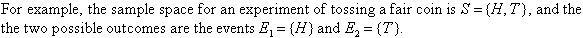 For example, the sample space for an experiment of tossing a fair coin is S = {H, T}, and the two possible outcomes are the events E1 = {H} and E2 = {T}.