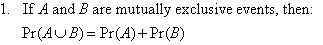 1.  If A and B are mutually exclusive events, then Pr(A U B) = Pr(A) + Pr(B)