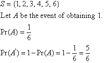 S = {1, 2, 3, 4, 5, 6}. Let A be the event of obtaining 1. Pr(A) = 1/6, Pr(A') = 1 - Pr(A) = 1 - 1/6 = 5/6