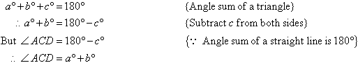 By the angle sum of a triangle, a degrees + b degrees + c degrees = 180 degrees.  So, a degrees + b degrees = 180 degrees - c degrees     {Subtract c from both sides}     By the angle sum of a straight line, angle ACD = 180 degrees - c degrees.  Therefore, angle ACD = a degrees + b degrees.