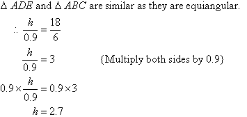 Triangle ADE and triangle ABC are similar as they are equiangular.  Therefore, h / 0.9 = 18 / 6 and after solving for h, we find h = 2.7.