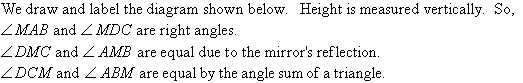 We draw and label the diagram shown below.  Height is measured vertically.  So, angle MAB and angle MDC are right angles, angle DMC and angle AMB are equal due to the mirror's reflection, and angle DCM and angle ABM are equal by the angle sum of a triangle.