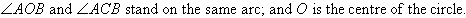 Angle AOB and angle ACB stand on the same arc; and O is the centre of the circle.