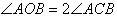 Angle AOB = 2(angle ACB)