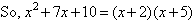 So x^2 + 7x + 10 = (x+2)(x+5)